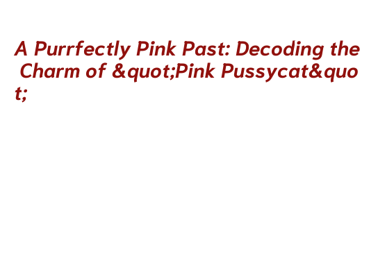 A Purrfectly Pink Past: Decoding the Charm of 