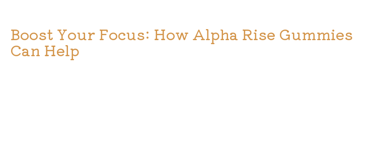 Boost Your Focus: How Alpha Rise Gummies Can Help – Government ...