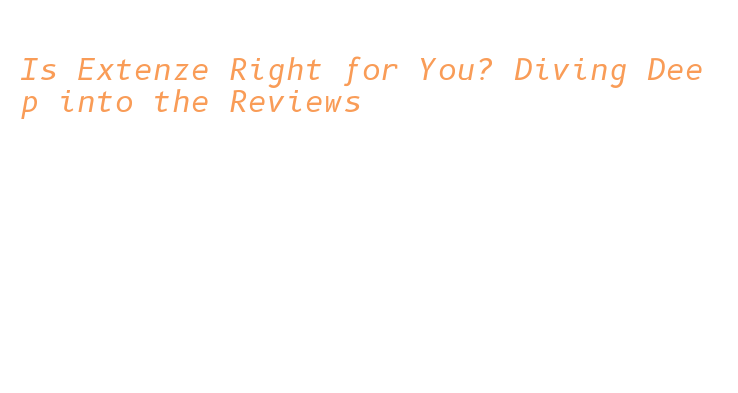 Is Extenze Right for You? Diving Deep into the Reviews – Government ...