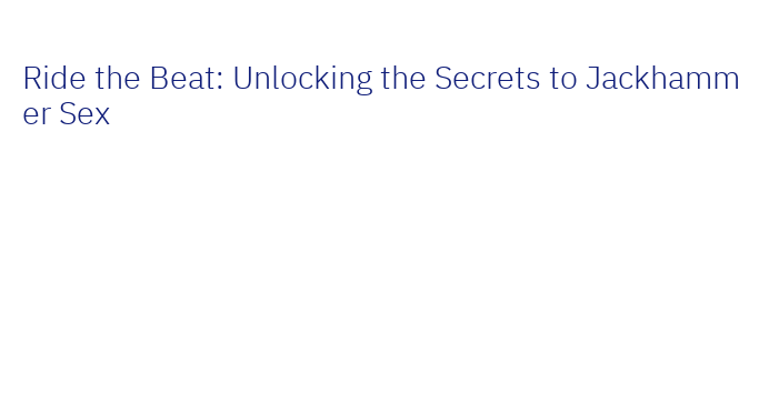 Ride the Beat: Unlocking the Secrets to Jackhammer Sex – Government