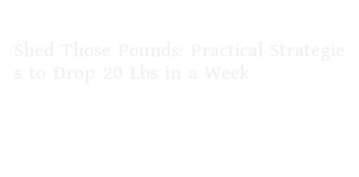 Shed Those Pounds: Practical Strategies to Drop 20 Lbs in a Week