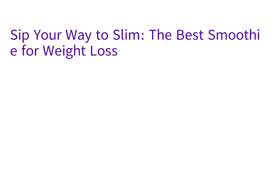 Sip Your Way to Slim: The Best Smoothie for Weight Loss – Government ...