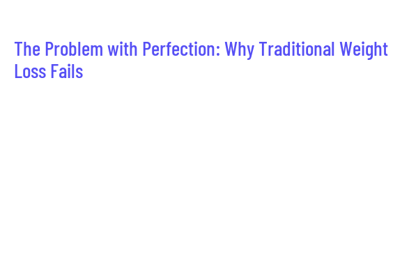 The Problem with Perfection: Why Traditional Weight Loss Fails ...