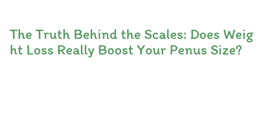 The Truth Behind the Scales: Does Weight Loss Really Boost Your Penus