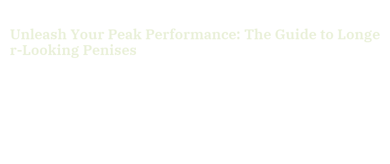 Unleash Your Peak Performance: The Guide to Longer-Looking Penises