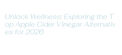 unlock-wellness-exploring-the-top-apple-cider-vinegar-alternatives-for