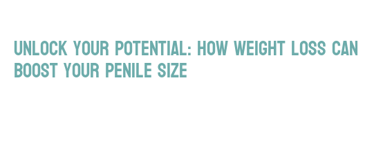 Unlock Your Potential: How Weight Loss Can Boost Your Penile Size