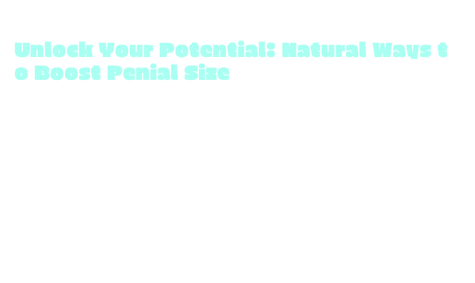Unlock Your Potential: Natural Ways to Boost Penial Size – Government