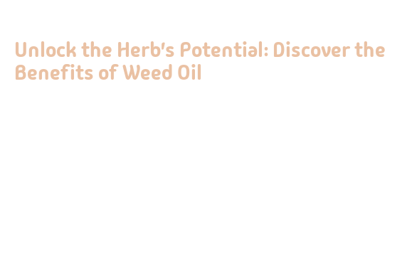 Unlock the Herb's Potential: Discover the Benefits of Weed Oil ...
