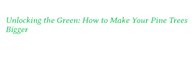 Unlocking the Green: How to Make Your Pine Trees Bigger – Government