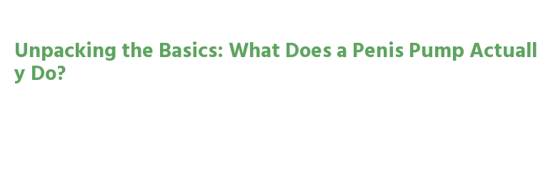 Unpacking the Basics: What Does a Penis Pump Actually Do? – Government