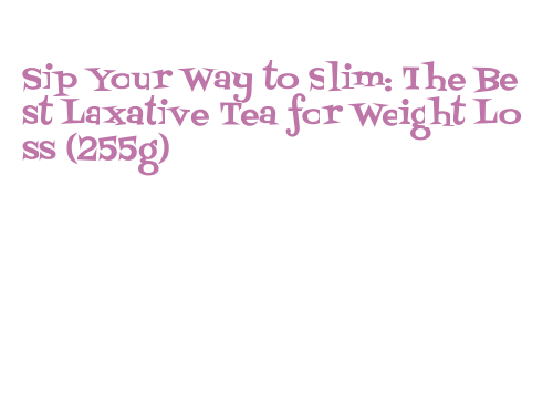 Sip Your Way to Slim: The Best Laxative Tea for Weight Loss (255g ...