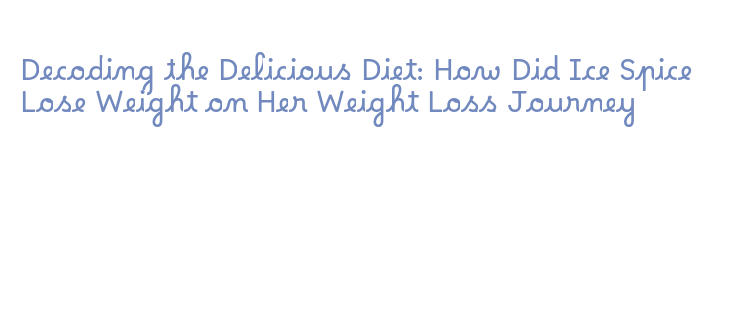 Decoding the Delicious Diet: How Did Ice Spice Lose Weight on Her ...