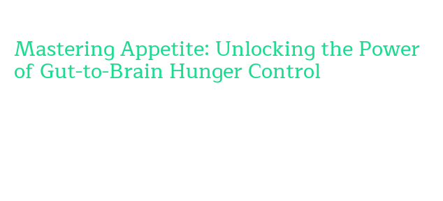 Mastering Appetite: Unlocking the Power of Gut-to-Brain Hunger Control ...