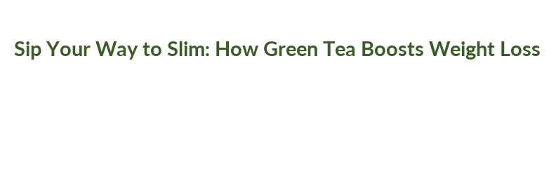 Sip Your Way to Slim: How Green Tea Boosts Weight Loss – Government ...