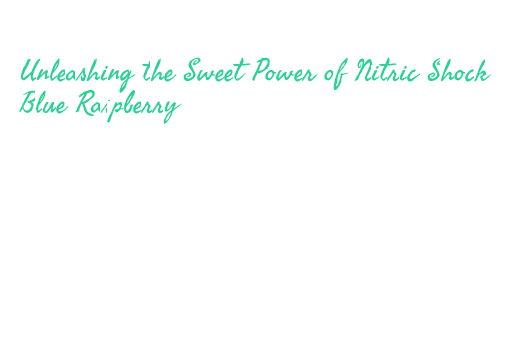 Unleashing the Sweet Power of Nitric Shock Blue Raspberry – Government ...