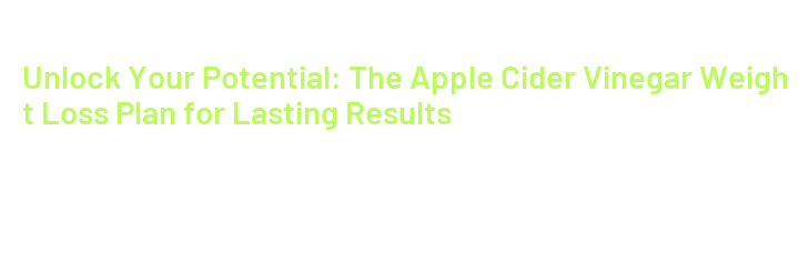 Unlock Your Potential: The Apple Cider Vinegar Weight Loss Plan for ...